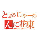 とあるじゃーのんに花束を（最初の「と」は何よ！）