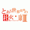 とある世界最強の杜火韦康Ⅱ（ＷａＩＫａｎＧ）