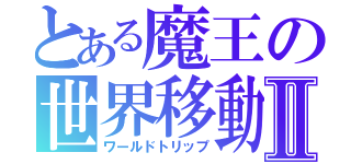 とある魔王の世界移動Ⅱ（ワールドトリップ）