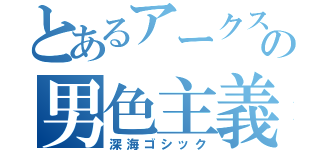 とあるアークスの男色主義者（深海ゴシック）