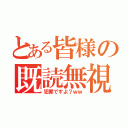 とある皆様の既読無視（犯罪ですよ？ｗｗ）