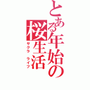 とある年始の桜生活（サクラ　ライフ）