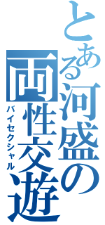 とある河盛の両性交遊（バイセクシャル）