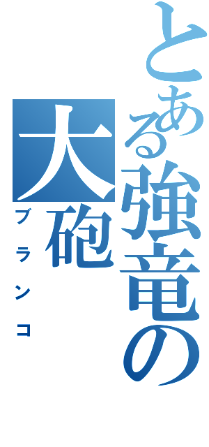 とある強竜の大砲（ブランコ）