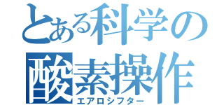 とある科学の酸素操作（エアロシフター）