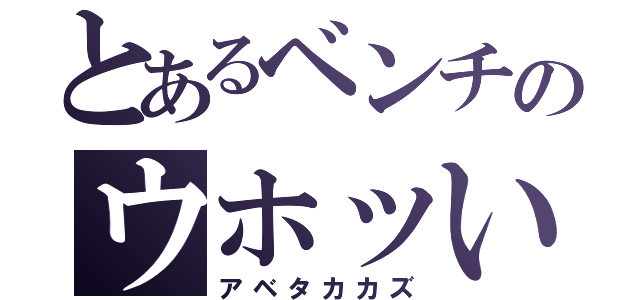 とあるベンチのウホッいい男（アベタカカズ）