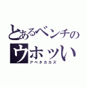 とあるベンチのウホッいい男（アベタカカズ）