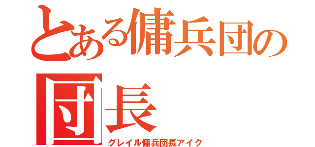 とある傭兵団の団長（グレイル傭兵団長アイク）