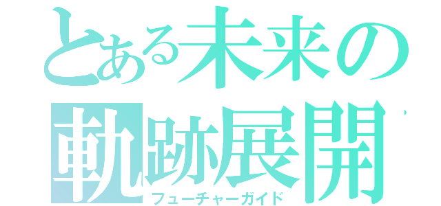 とある未来の軌跡展開（フューチャーガイド）