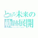 とある未来の軌跡展開（フューチャーガイド）