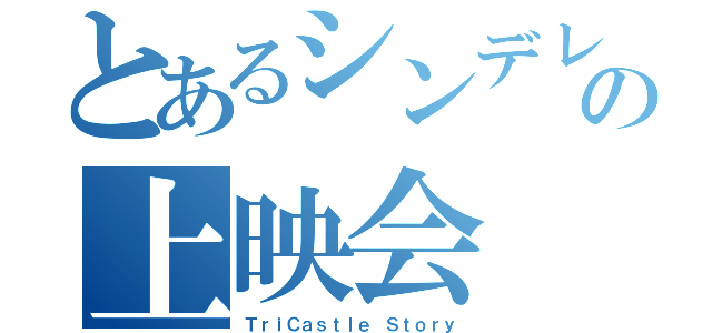 とあるシンデレラの上映会（ＴｒｉＣａｓｔｌｅ Ｓｔｏｒｙ）