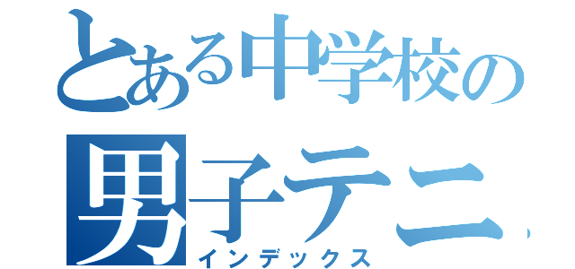 とある中学校の男子テニス部（インデックス）