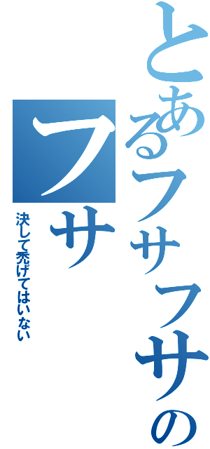 とあるフサフサのフサ（決して禿げてはいない）