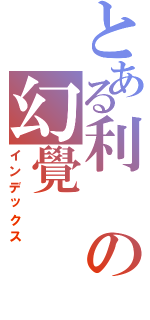 とある利の幻覺（インデックス）