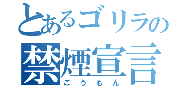 とあるゴリラの禁煙宣言（ごうもん）