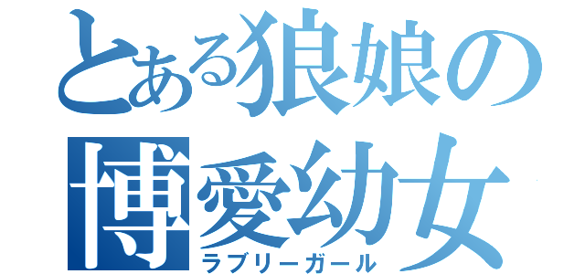 とある狼娘の博愛幼女（ラブリーガール）