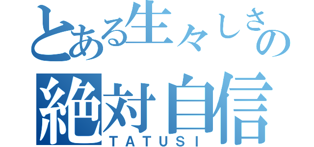 とある生々しさへの絶対自信（ＴＡＴＵＳＩ）