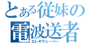 とある従妹の電波送者（エレキウェーバー）