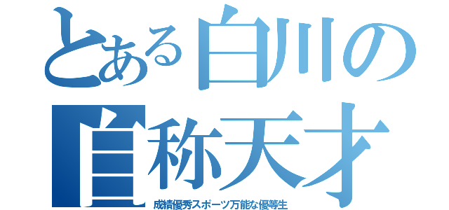 とある白川の自称天才（成績優秀スポーツ万能な優等生）