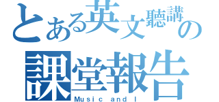 とある英文聽講の課堂報告（Ｍｕｓｉｃ ａｎｄ Ｉ）