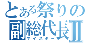 とある祭りの副総代長Ⅱ（マイスター）