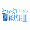 とある祭りの副総代長Ⅱ（マイスター）