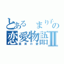 とある まり子の恋愛物語Ⅱ（真実の愛）