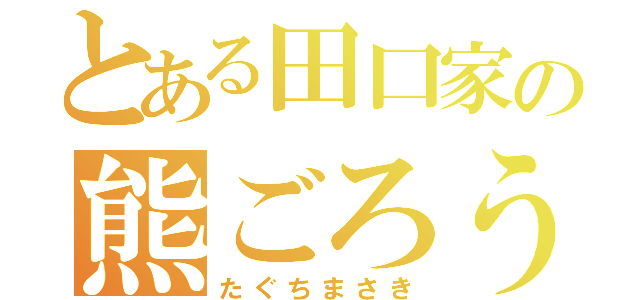 とある田口家の熊ごろう（たぐちまさき）