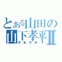 とある山田の山下孝平Ⅱ（官能作家）