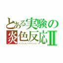 とある実験の炎色反応Ⅱ（インフェルノリアクション）