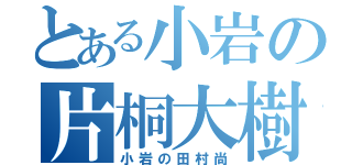 とある小岩の片桐大樹（小岩の田村尚）