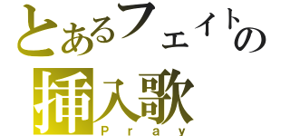 とあるフェイトの挿入歌（Ｐｒａｙ）