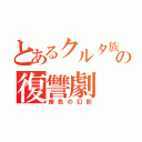 とあるクルタ族の復讐劇（緋色の幻影）