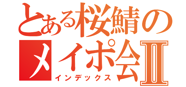 とある桜鯖のメイポ会議Ⅱ（インデックス）