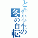 とある小学生の冬の自転車（）