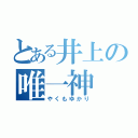 とある井上の唯一神（やくもゆかり）