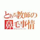 とある教師の鼻毛事情（カワカミコンプレックス）