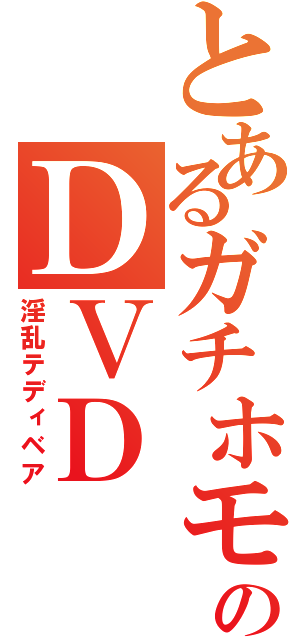 とあるガチホモのＤＶＤ（淫乱テディベア）