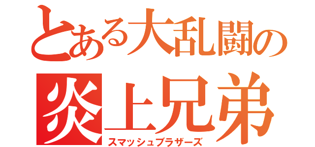 とある大乱闘の炎上兄弟（スマッシュブラザーズ）