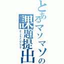 とあるマソマソの課題提出（デッドラインブレイク）