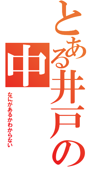 とある井戸の中（なにがあるかわからない）