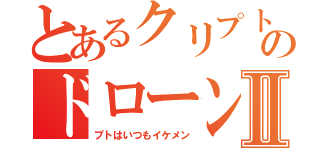 とあるクリプトのドローンⅡ（プトはいつもイケメン）