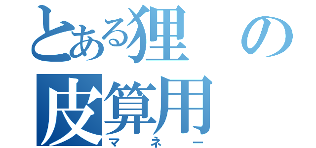 とある狸の皮算用（マネー）