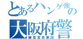 とあるハンゲ強姦の大阪府警（無茶苦茶軍団）