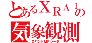 とあるＸＲＡＩＮの気象観測（ＸバンドＭＰレーダ）