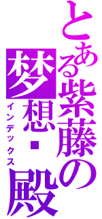 とある紫藤の梦想宫殿（インデックス）