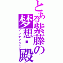 とある紫藤の梦想宫殿（インデックス）