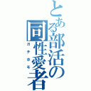 とある部活の同性愛者（ガチホモ）