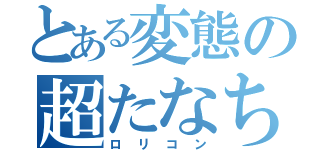 とある変態の超たなちん（ロリコン）