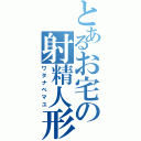 とあるお宅の射精人形（ワタナベマユ）